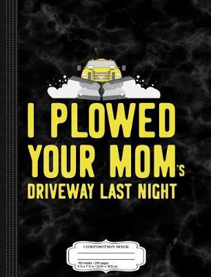 Book cover for I Plowed Your Mom's Driveway Last Night Snowplow Composition Notebook