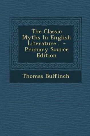 Cover of The Classic Myths in English Literature... - Primary Source Edition