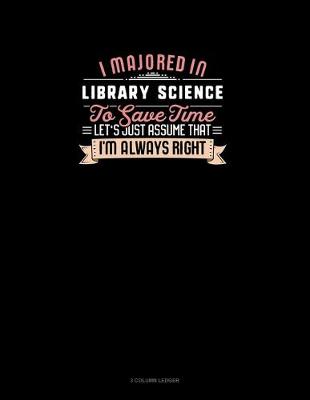 Book cover for I Majored In Library Science To Save Time Let's Just Assume That I'm Always Right
