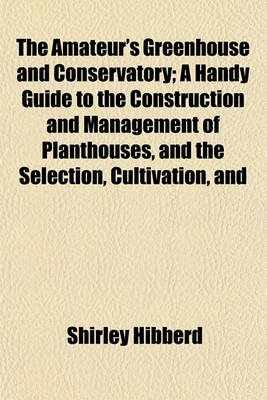 Book cover for The Amateur's Greenhouse and Conservatory; A Handy Guide to the Construction and Management of Planthouses, and the Selection, Cultivation, and