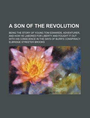 Book cover for A Son of the Revolution; Being the Story of Young Tom Edwards, Adventurer, and How He Labored for Liberty and Fought It Out with His Conscience in the Days of Burr's Conspiracy