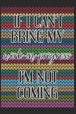 Cover of If I Can't Bring My Work In Progress I'm Not Coming