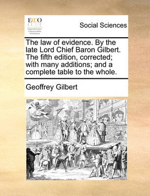 Book cover for The Law of Evidence. by the Late Lord Chief Baron Gilbert. the Fifth Edition, Corrected; With Many Additions; And a Complete Table to the Whole.