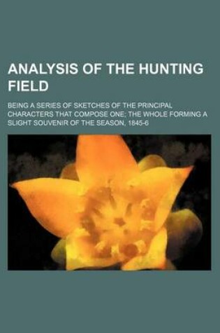 Cover of Analysis of the Hunting Field; Being a Series of Sketches of the Principal Characters That Compose One the Whole Forming a Slight Souvenir of the Season, 1845-6