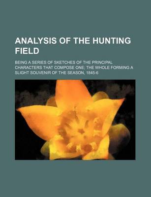 Book cover for Analysis of the Hunting Field; Being a Series of Sketches of the Principal Characters That Compose One the Whole Forming a Slight Souvenir of the Season, 1845-6