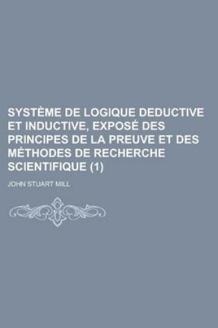 Cover of Systeme de Logique Deductive Et Inductive, Expose Des Principes de La Preuve Et Des Methodes de Recherche Scientifique (1)