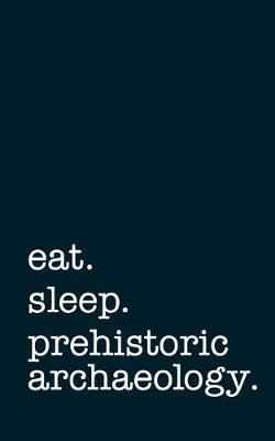 Book cover for Eat. Sleep. Prehistoric Archaeology. - Lined Notebook