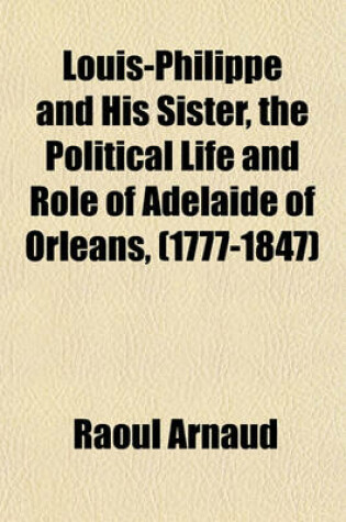 Cover of Louis-Philippe and His Sister, the Political Life and Role of Adelaide of Orleans, (1777-1847)