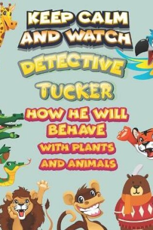 Cover of keep calm and watch detective Tucker how he will behave with plant and animals