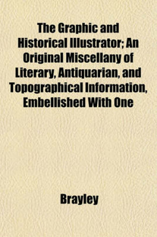 Cover of The Graphic and Historical Illustrator; An Original Miscellany of Literary, Antiquarian, and Topographical Information, Embellished with One