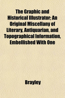 Book cover for The Graphic and Historical Illustrator; An Original Miscellany of Literary, Antiquarian, and Topographical Information, Embellished with One