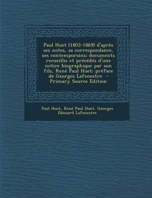 Book cover for Paul Huet (1803-1869) D'Apres Ses Notes, Sa Correspondance, Ses Contemporains; Documents Recueillis Et Precedes D'Une Notice Biographique Par Son Fils, Rene Paul Huet; Preface de Georges Lafenestre