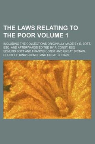 Cover of The Laws Relating to the Poor Volume 1; Including the Collections Originally Made by E. Bott, Esq. and Afterwards Edited by F. Const, Esq