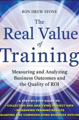 Cover of The Real Value of Training: Measuring and Analyzing Business Outcomes and the Quality of ROI