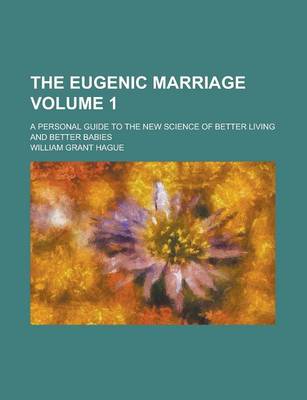 Book cover for The Eugenic Marriage; A Personal Guide to the New Science of Better Living and Better Babies Volume 1