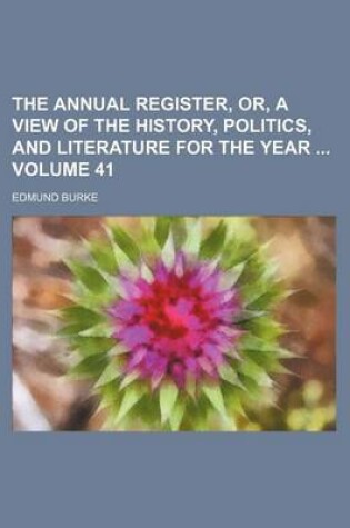 Cover of The Annual Register, Or, a View of the History, Politics, and Literature for the Year Volume 41