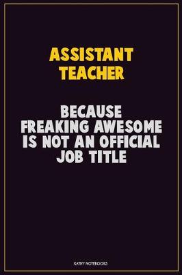 Book cover for Assistant Teacher, Because Freaking Awesome Is Not An Official Job Title