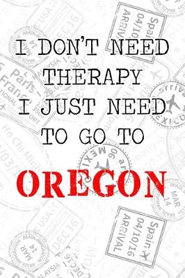 Book cover for I Don't Need Therapy I Just Need To Go To Oregon