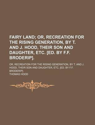 Book cover for Fairy Land; Or, Recreation for the Rising Generation, by T. and J. Hood, Their Son and Daughter, Etc. [Ed. by F.F. Broderip] Or, Recreation for the Rising Generation, by T. and J. Hood, Their Son and Daughter, Etc. [Ed. by F.F. Broderip].