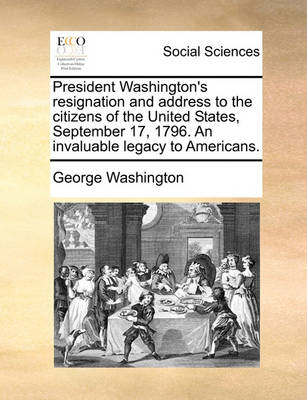 Book cover for President Washington's Resignation and Address to the Citizens of the United States, September 17, 1796. an Invaluable Legacy to Americans.