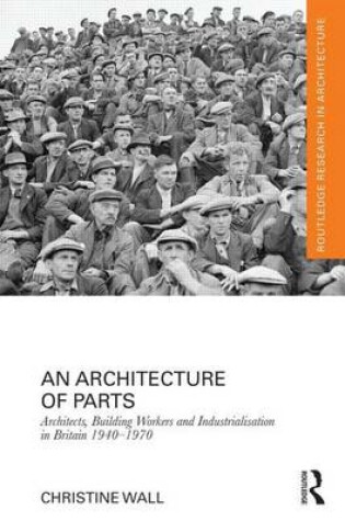 Cover of An Architecture of Parts: Architects, Building Workers, and Industrialization in Britain 1940-1970