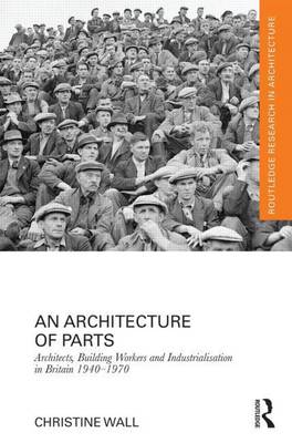 Book cover for An Architecture of Parts: Architects, Building Workers, and Industrialization in Britain 1940-1970