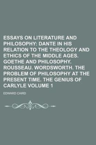 Cover of Essays on Literature and Philosophy; Dante in His Relation to the Theology and Ethics of the Middle Ages. Goethe and Philosophy. Rousseau. Wordsworth. the Problem of Philosophy at the Present Time. the Genius of Carlyle Volume 1