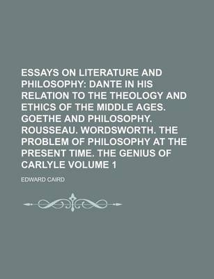 Book cover for Essays on Literature and Philosophy; Dante in His Relation to the Theology and Ethics of the Middle Ages. Goethe and Philosophy. Rousseau. Wordsworth. the Problem of Philosophy at the Present Time. the Genius of Carlyle Volume 1