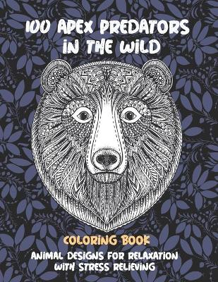 Book cover for 100 Apex Predators In The Wild - Coloring Book - Animal Designs for Relaxation with Stress Relieving
