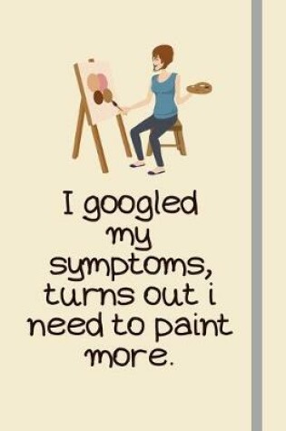 Cover of I googled my symptoms, turns out i need to paint more.