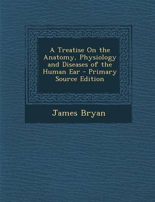 Book cover for A Treatise on the Anatomy, Physiology and Diseases of the Human Ear - Primary Source Edition