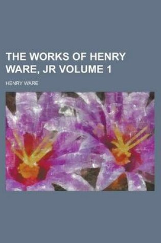 Cover of The Works of Henry Ware, Jr Volume 1