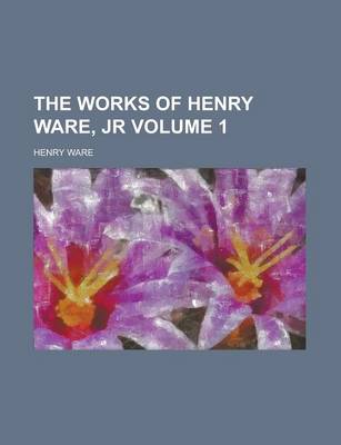 Book cover for The Works of Henry Ware, Jr Volume 1