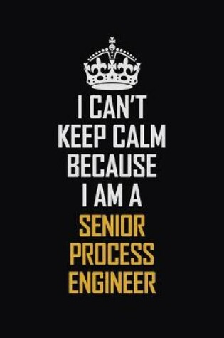 Cover of I Can't Keep Calm Because I Am A Senior Process Engineer