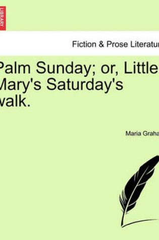 Cover of Palm Sunday; Or, Little Mary's Saturday's Walk.