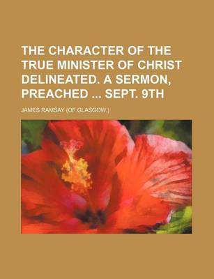 Book cover for The Character of the True Minister of Christ Delineated. a Sermon, Preached Sept. 9th