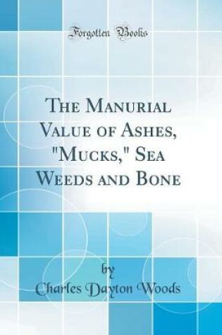 Cover of The Manurial Value of Ashes, Mucks, Sea Weeds and Bone (Classic Reprint)