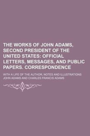 Cover of The Works of John Adams, Second President of the United States (Volume 8); Official Letters, Messages, and Public Papers. Correspondence. with a Life of the Author, Notes and Illustrations