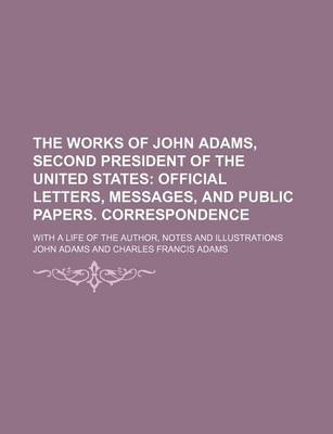 Book cover for The Works of John Adams, Second President of the United States (Volume 8); Official Letters, Messages, and Public Papers. Correspondence. with a Life of the Author, Notes and Illustrations