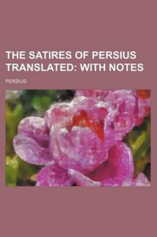 Cover of The Satires of Persius Translated; With Notes