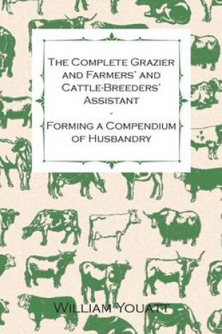 Cover of The Complete Grazier and Farmers' and Cattle-Breeders' Assistant Forming a Compendium of Husbandry