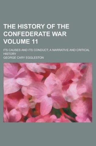 Cover of The History of the Confederate War; Its Causes and Its Conduct; A Narrative and Critical History Volume 11