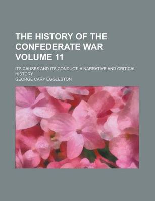 Book cover for The History of the Confederate War; Its Causes and Its Conduct; A Narrative and Critical History Volume 11