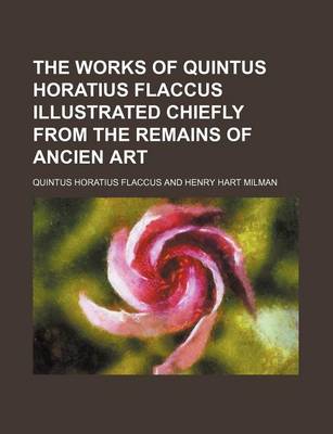 Book cover for The Works of Quintus Horatius Flaccus Illustrated Chiefly from the Remains of Ancien Art