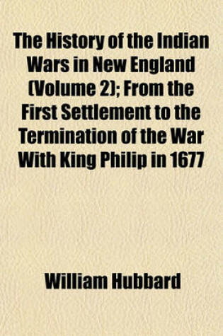 Cover of The History of the Indian Wars in New England (Volume 2); From the First Settlement to the Termination of the War with King Philip in 1677