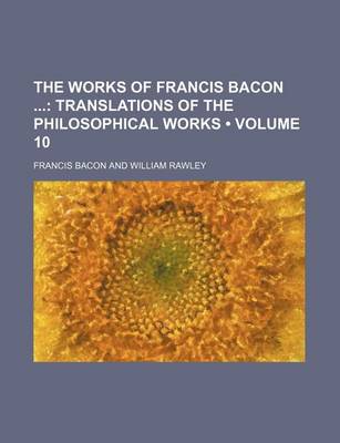 Book cover for The Works of Francis Bacon (Volume 10); Translations of the Philosophical Works