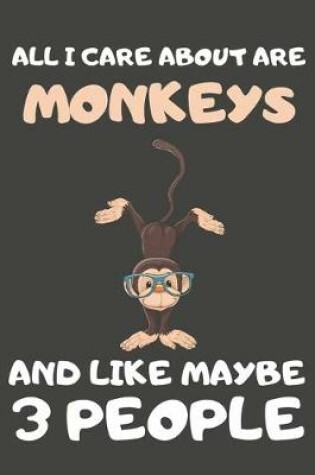 Cover of All I Care About Are Monkeys And Like Maybe 3 People