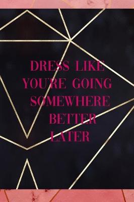 Book cover for Dress Like You're Going Somewhere Better Later