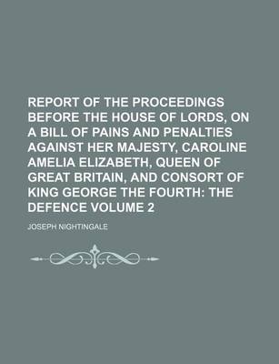 Book cover for Report of the Proceedings Before the House of Lords, on a Bill of Pains and Penalties Against Her Majesty, Caroline Amelia Elizabeth, Queen of Great Britain, and Consort of King George the Fourth Volume 2; The Defence