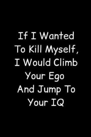 Cover of If I Wanted To Kill Myself, I Would Climb Your Ego And Jump To Your IQ
